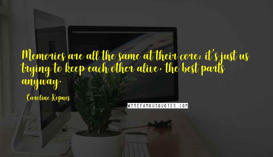 Caroline Kepnes Quotes: Memories are all the same at their core; it's just us trying to keep each other alive, the best parts anyway.