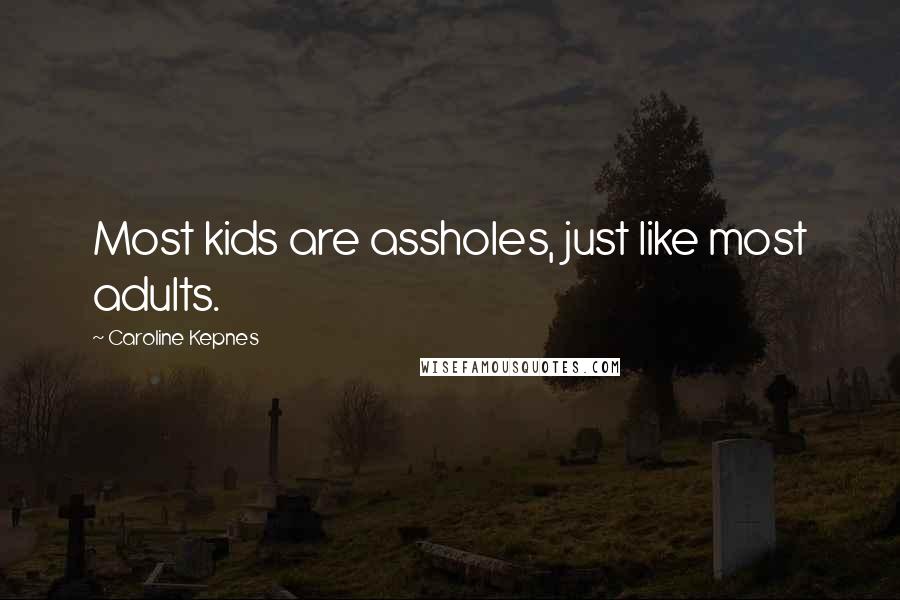 Caroline Kepnes Quotes: Most kids are assholes, just like most adults.