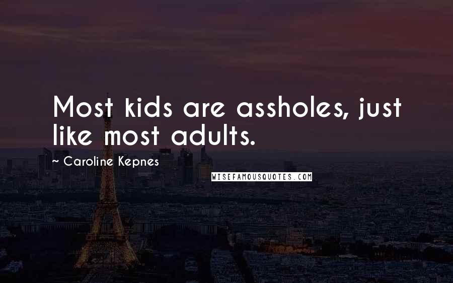 Caroline Kepnes Quotes: Most kids are assholes, just like most adults.