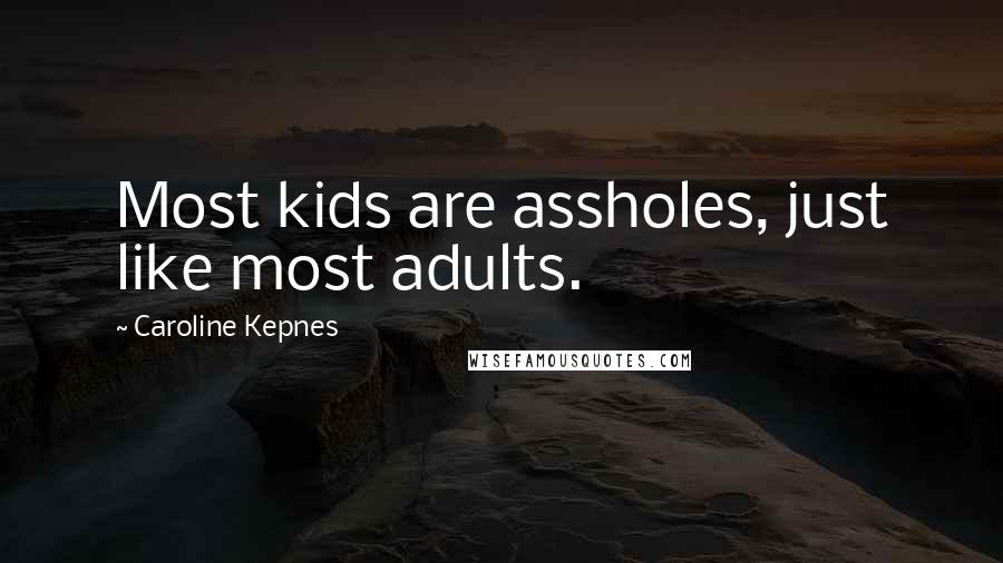 Caroline Kepnes Quotes: Most kids are assholes, just like most adults.