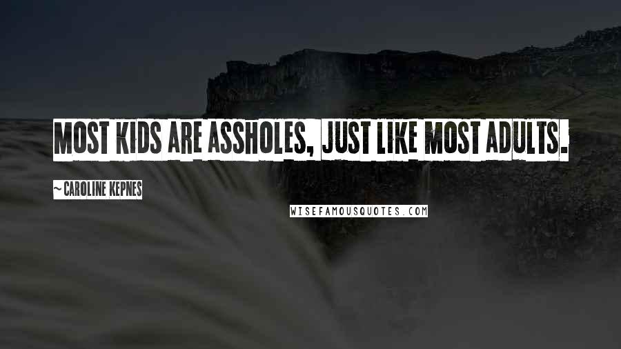 Caroline Kepnes Quotes: Most kids are assholes, just like most adults.