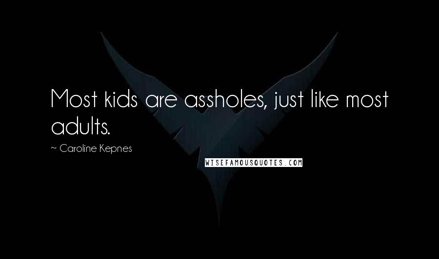 Caroline Kepnes Quotes: Most kids are assholes, just like most adults.