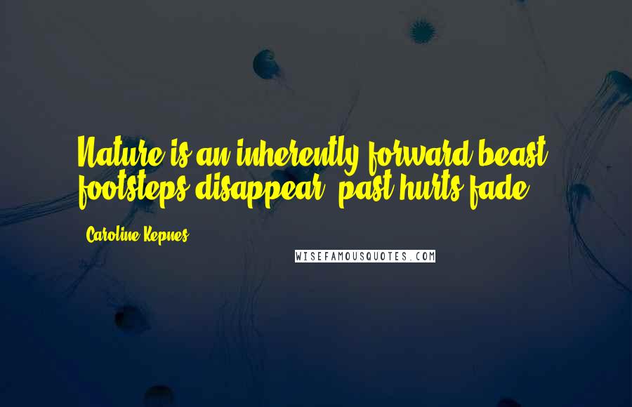 Caroline Kepnes Quotes: Nature is an inherently forward beast; footsteps disappear, past hurts fade.
