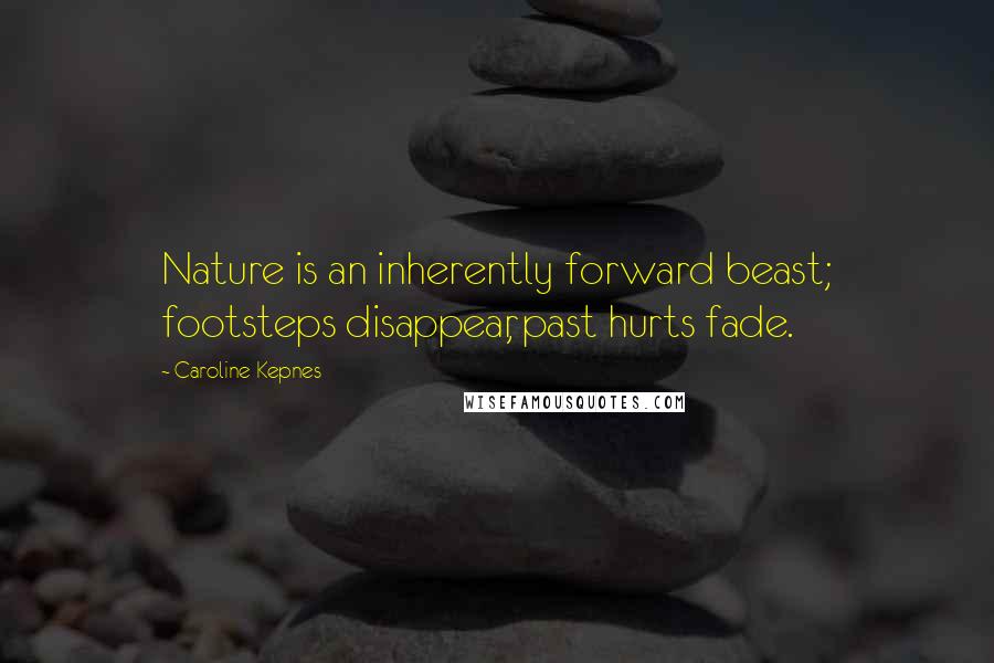 Caroline Kepnes Quotes: Nature is an inherently forward beast; footsteps disappear, past hurts fade.