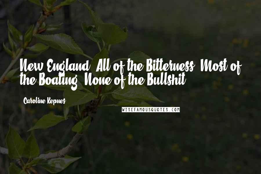 Caroline Kepnes Quotes: New England: All of the Bitterness, Most of the Boating, None of the Bullshit.