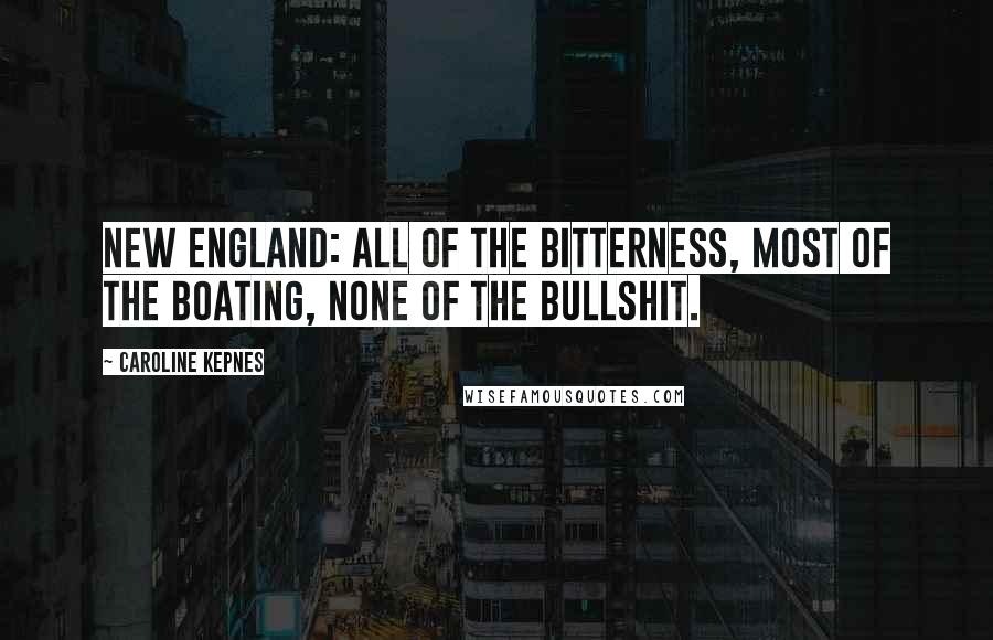 Caroline Kepnes Quotes: New England: All of the Bitterness, Most of the Boating, None of the Bullshit.