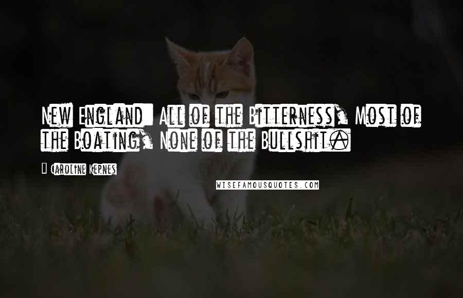 Caroline Kepnes Quotes: New England: All of the Bitterness, Most of the Boating, None of the Bullshit.