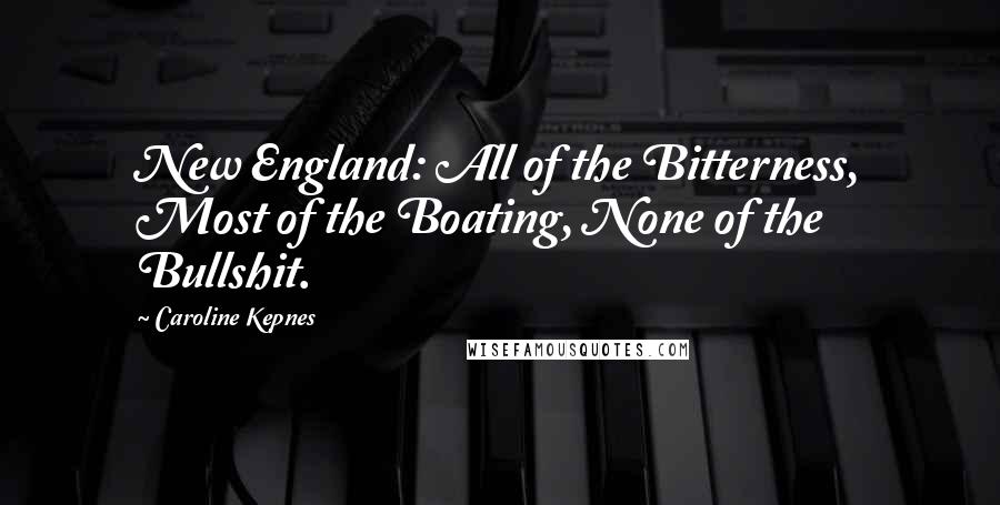 Caroline Kepnes Quotes: New England: All of the Bitterness, Most of the Boating, None of the Bullshit.