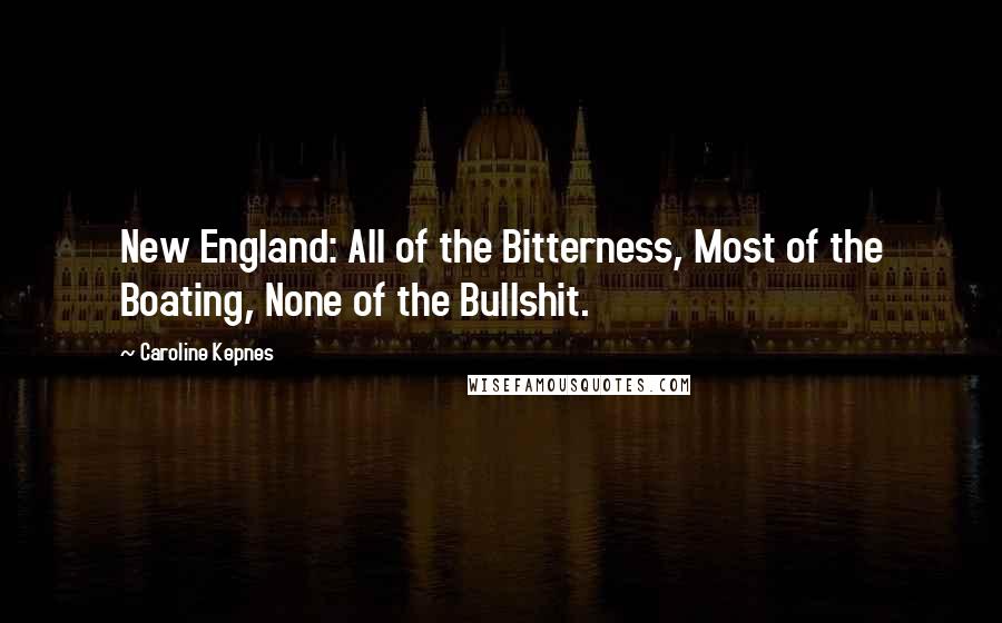 Caroline Kepnes Quotes: New England: All of the Bitterness, Most of the Boating, None of the Bullshit.