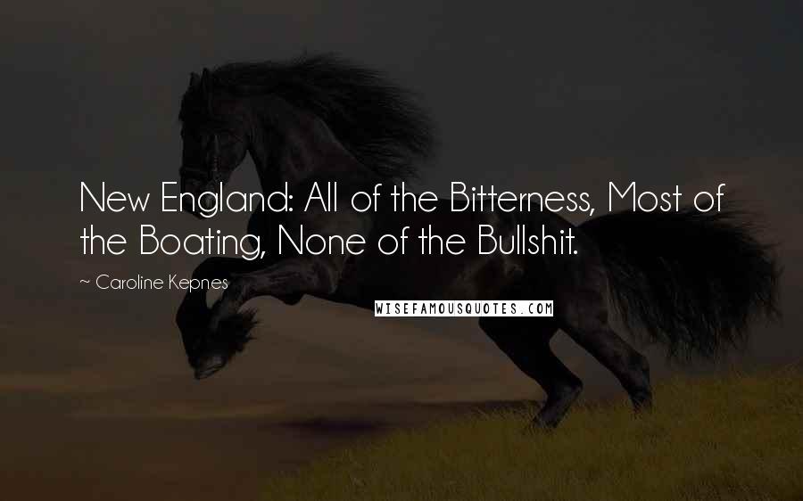 Caroline Kepnes Quotes: New England: All of the Bitterness, Most of the Boating, None of the Bullshit.