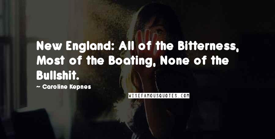 Caroline Kepnes Quotes: New England: All of the Bitterness, Most of the Boating, None of the Bullshit.