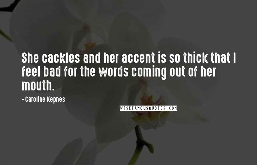 Caroline Kepnes Quotes: She cackles and her accent is so thick that I feel bad for the words coming out of her mouth.