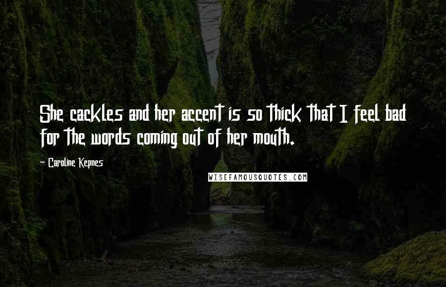 Caroline Kepnes Quotes: She cackles and her accent is so thick that I feel bad for the words coming out of her mouth.