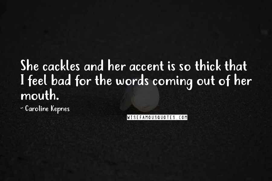 Caroline Kepnes Quotes: She cackles and her accent is so thick that I feel bad for the words coming out of her mouth.