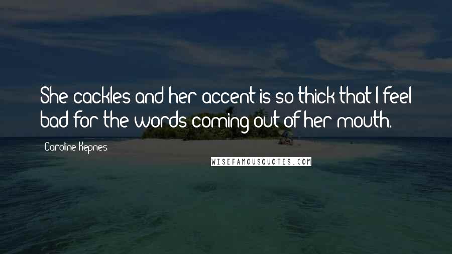Caroline Kepnes Quotes: She cackles and her accent is so thick that I feel bad for the words coming out of her mouth.
