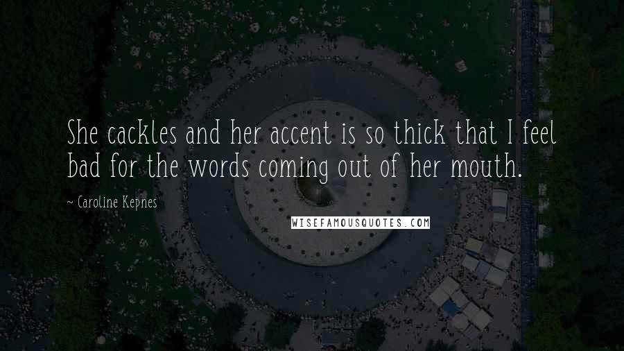Caroline Kepnes Quotes: She cackles and her accent is so thick that I feel bad for the words coming out of her mouth.