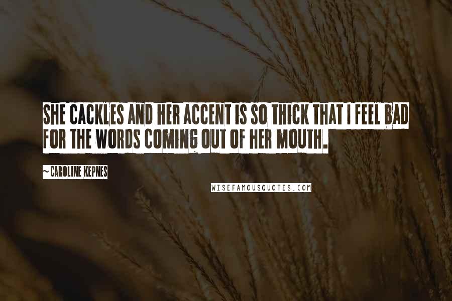 Caroline Kepnes Quotes: She cackles and her accent is so thick that I feel bad for the words coming out of her mouth.