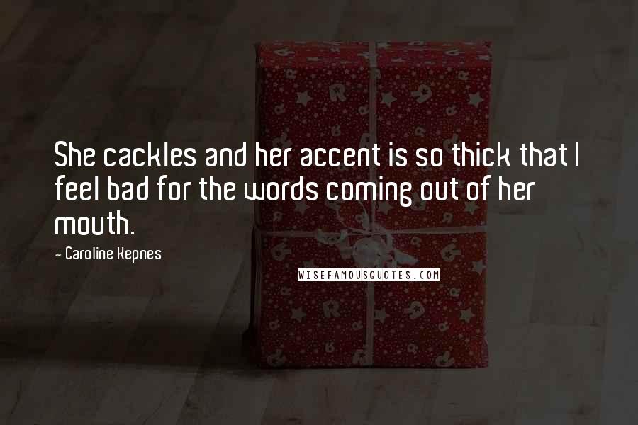 Caroline Kepnes Quotes: She cackles and her accent is so thick that I feel bad for the words coming out of her mouth.