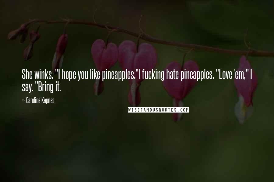 Caroline Kepnes Quotes: She winks. "I hope you like pineapples."I fucking hate pineapples. "Love 'em," I say. "Bring it.