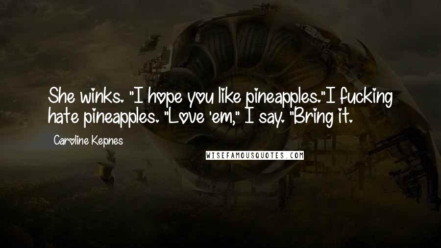 Caroline Kepnes Quotes: She winks. "I hope you like pineapples."I fucking hate pineapples. "Love 'em," I say. "Bring it.
