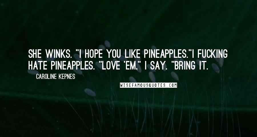 Caroline Kepnes Quotes: She winks. "I hope you like pineapples."I fucking hate pineapples. "Love 'em," I say. "Bring it.