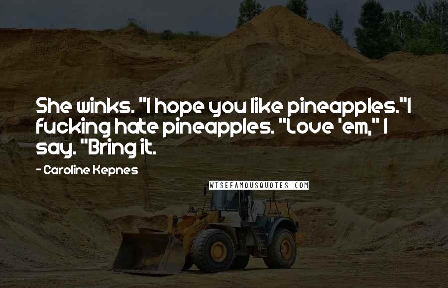 Caroline Kepnes Quotes: She winks. "I hope you like pineapples."I fucking hate pineapples. "Love 'em," I say. "Bring it.