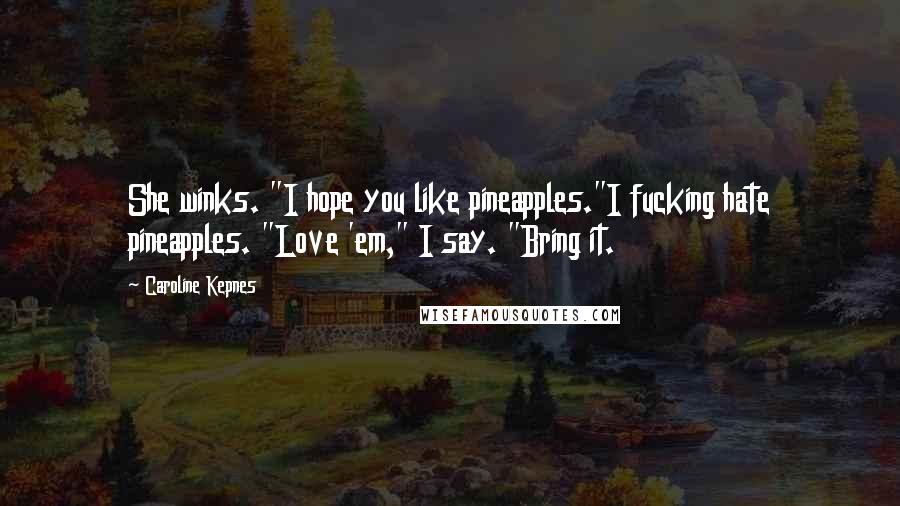 Caroline Kepnes Quotes: She winks. "I hope you like pineapples."I fucking hate pineapples. "Love 'em," I say. "Bring it.