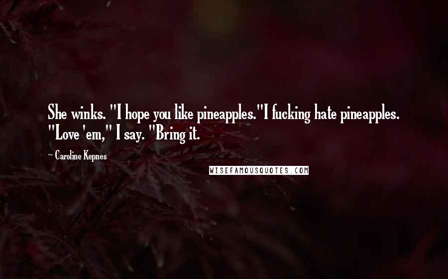 Caroline Kepnes Quotes: She winks. "I hope you like pineapples."I fucking hate pineapples. "Love 'em," I say. "Bring it.