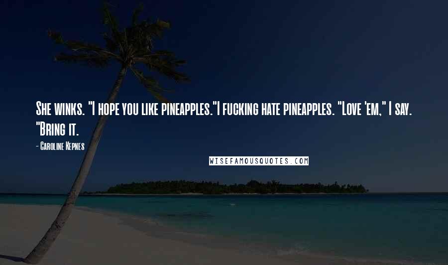 Caroline Kepnes Quotes: She winks. "I hope you like pineapples."I fucking hate pineapples. "Love 'em," I say. "Bring it.