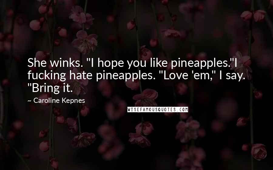 Caroline Kepnes Quotes: She winks. "I hope you like pineapples."I fucking hate pineapples. "Love 'em," I say. "Bring it.