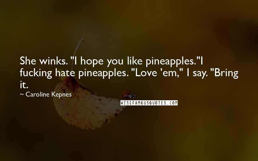 Caroline Kepnes Quotes: She winks. "I hope you like pineapples."I fucking hate pineapples. "Love 'em," I say. "Bring it.
