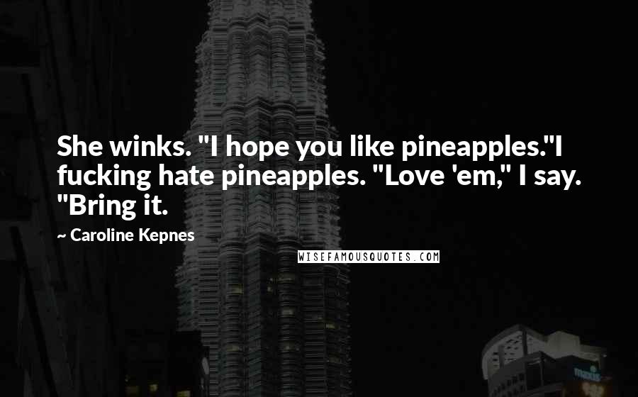 Caroline Kepnes Quotes: She winks. "I hope you like pineapples."I fucking hate pineapples. "Love 'em," I say. "Bring it.