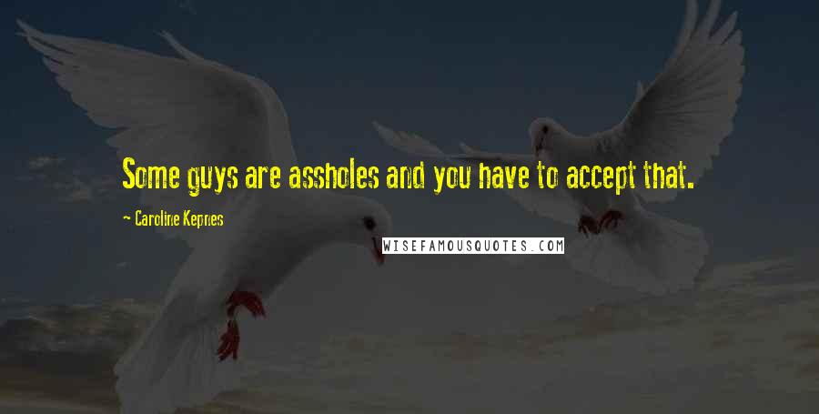 Caroline Kepnes Quotes: Some guys are assholes and you have to accept that.