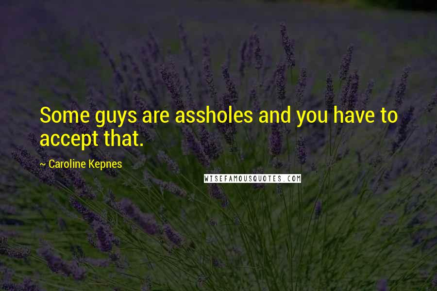 Caroline Kepnes Quotes: Some guys are assholes and you have to accept that.