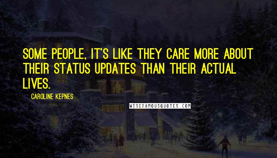 Caroline Kepnes Quotes: Some people, it's like they care more about their status updates than their actual lives.