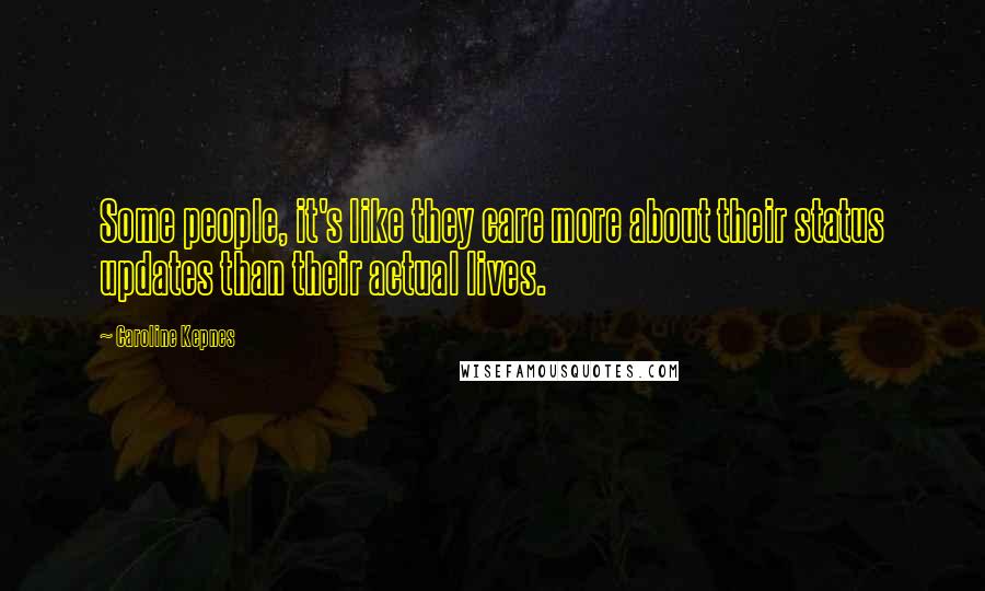 Caroline Kepnes Quotes: Some people, it's like they care more about their status updates than their actual lives.