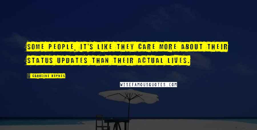 Caroline Kepnes Quotes: Some people, it's like they care more about their status updates than their actual lives.
