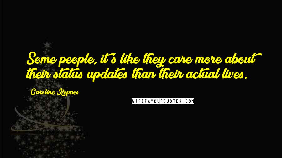 Caroline Kepnes Quotes: Some people, it's like they care more about their status updates than their actual lives.