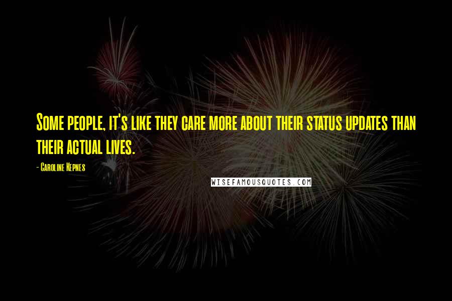 Caroline Kepnes Quotes: Some people, it's like they care more about their status updates than their actual lives.