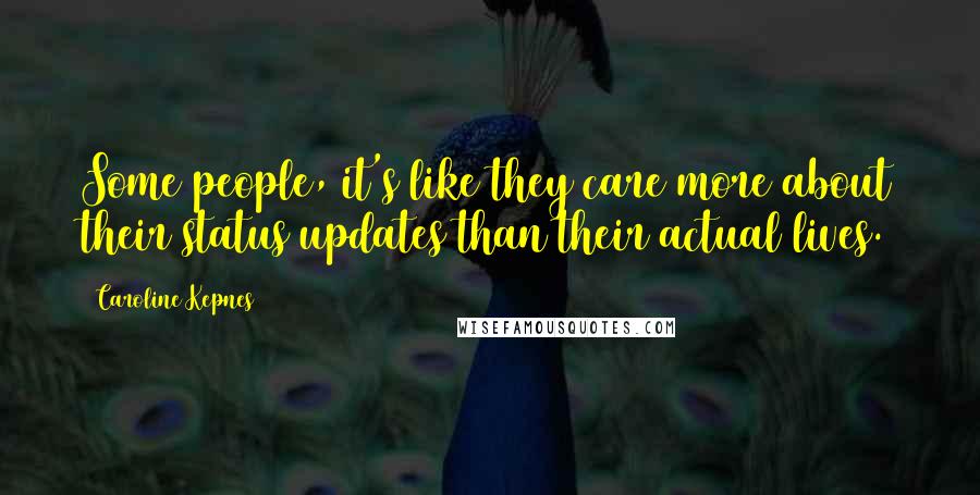 Caroline Kepnes Quotes: Some people, it's like they care more about their status updates than their actual lives.