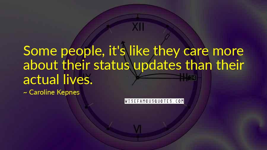 Caroline Kepnes Quotes: Some people, it's like they care more about their status updates than their actual lives.