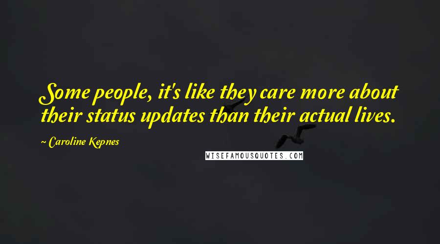 Caroline Kepnes Quotes: Some people, it's like they care more about their status updates than their actual lives.