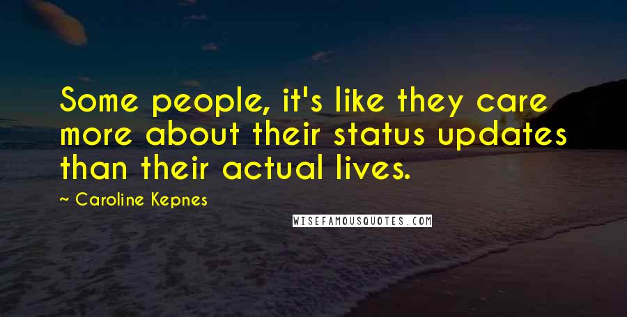 Caroline Kepnes Quotes: Some people, it's like they care more about their status updates than their actual lives.