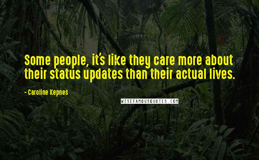 Caroline Kepnes Quotes: Some people, it's like they care more about their status updates than their actual lives.