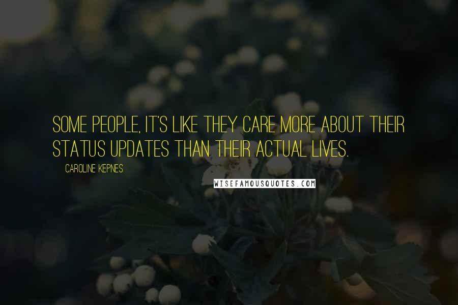 Caroline Kepnes Quotes: Some people, it's like they care more about their status updates than their actual lives.