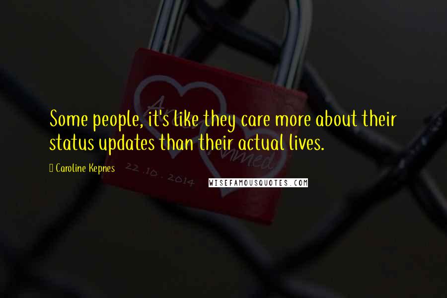 Caroline Kepnes Quotes: Some people, it's like they care more about their status updates than their actual lives.