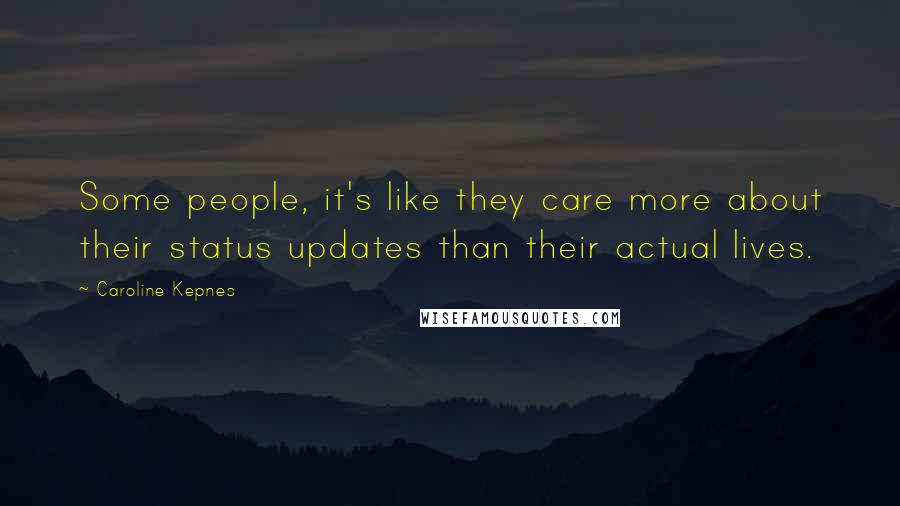 Caroline Kepnes Quotes: Some people, it's like they care more about their status updates than their actual lives.