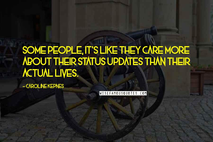 Caroline Kepnes Quotes: Some people, it's like they care more about their status updates than their actual lives.