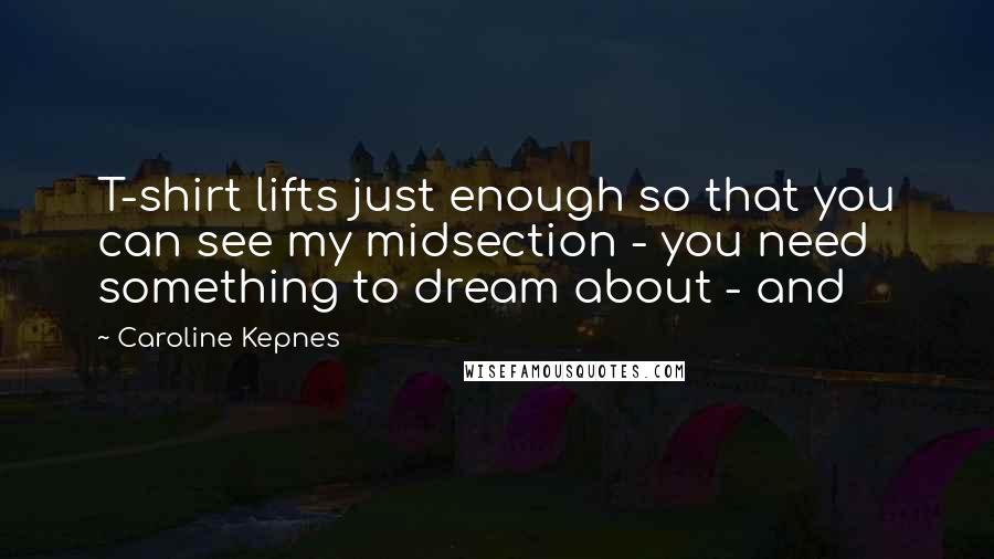 Caroline Kepnes Quotes: T-shirt lifts just enough so that you can see my midsection - you need something to dream about - and
