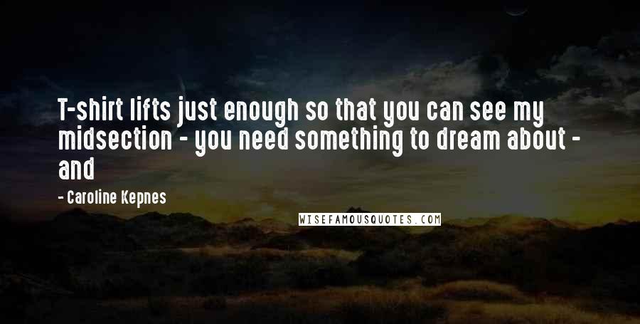 Caroline Kepnes Quotes: T-shirt lifts just enough so that you can see my midsection - you need something to dream about - and